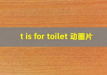 t is for toilet 动画片